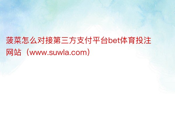 菠菜怎么对接第三方支付平台bet体育投注网站（www.suwla.com）