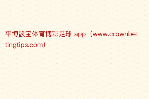 平博骰宝体育博彩足球 app（www.crownbettingtips.com）