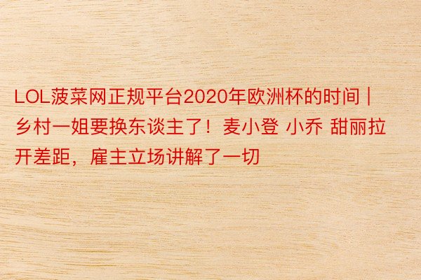 LOL菠菜网正规平台2020年欧洲杯的时间 | 乡村一姐要换东谈主了！麦小登 小乔 甜丽拉开差距，雇主立场讲解了一切