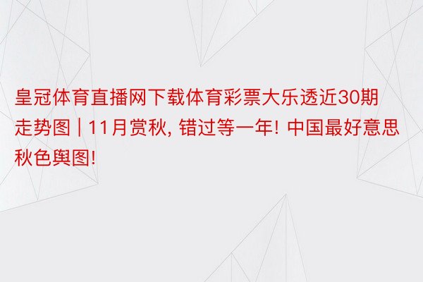 皇冠体育直播网下载体育彩票大乐透近30期走势图 | 11月赏秋, 错过等一年! 中国最好意思秋色舆图!