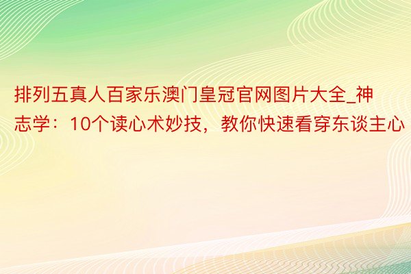 排列五真人百家乐澳门皇冠官网图片大全_神志学：10个读心术妙技，教你快速看穿东谈主心