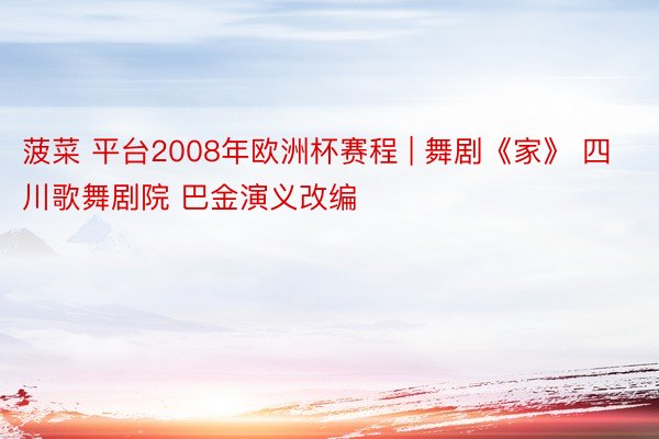 菠菜 平台2008年欧洲杯赛程 | 舞剧《家》 四川歌舞剧院 巴金演义改编