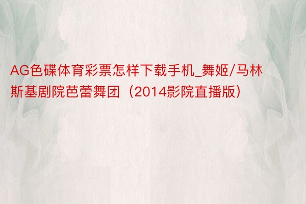 AG色碟体育彩票怎样下载手机_舞姬/马林斯基剧院芭蕾舞团（2014影院直播版）