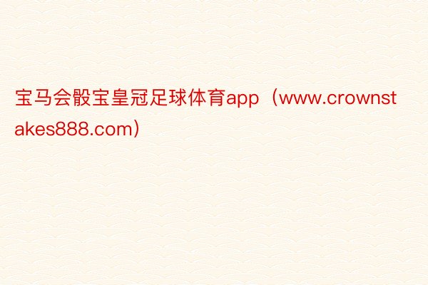 宝马会骰宝皇冠足球体育app（www.crownstakes888.com）