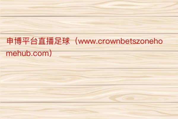 申博平台直播足球（www.crownbetszonehomehub.com）