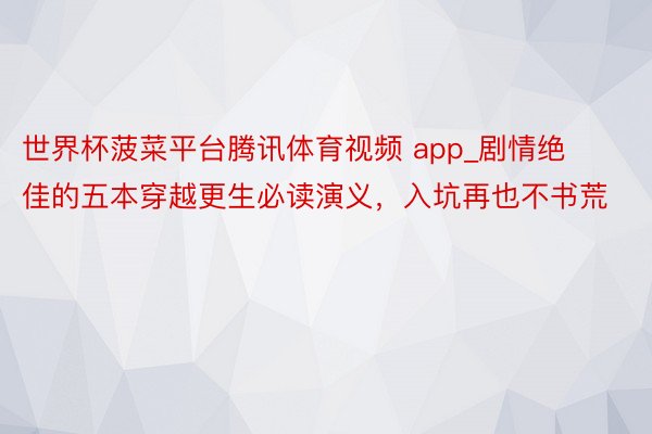 世界杯菠菜平台腾讯体育视频 app_剧情绝佳的五本穿越更生必读演义，入坑再也不书荒