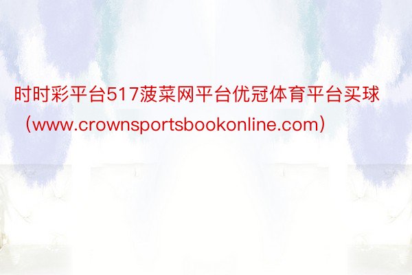 时时彩平台517菠菜网平台优冠体育平台买球（www.crownsportsbookonline.com）