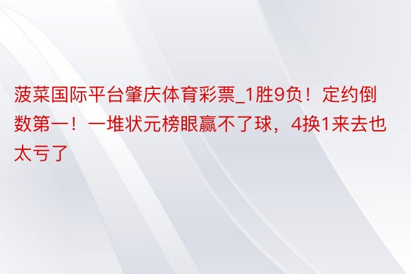 菠菜国际平台肇庆体育彩票_1胜9负！定约倒数第一！一堆状元榜眼赢不了球，4换1来去也太亏了