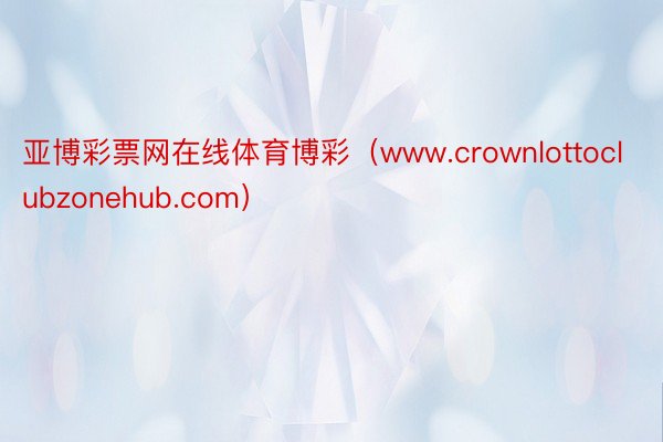 亚博彩票网在线体育博彩（www.crownlottoclubzonehub.com）