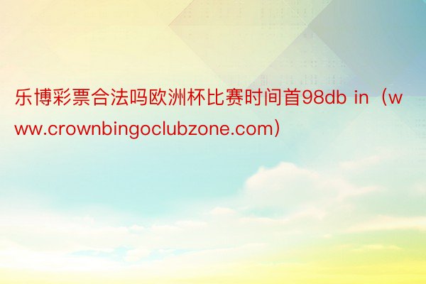 乐博彩票合法吗欧洲杯比赛时间首98db in（www.crownbingoclubzone.com）