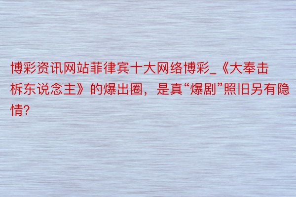 博彩资讯网站菲律宾十大网络博彩_《大奉击柝东说念主》的爆出圈，是真“爆剧”照旧另有隐情？