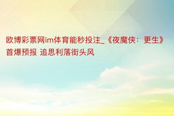 欧博彩票网im体育能秒投注_《夜魔侠:更生》首爆预报 追思利落街头风